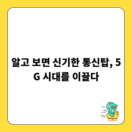 알고 보면 신기한 통신탑, 5G 시대를 이끌다