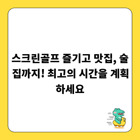 스크린골프 즐기고 맛집, 술집까지! 최고의 시간을 계획하세요