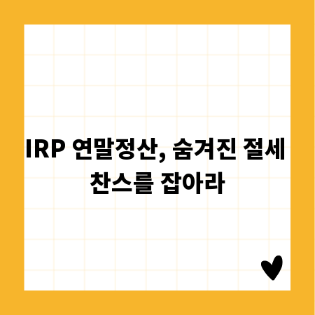 IRP 연말정산, 숨겨진 절세 찬스를 잡아라