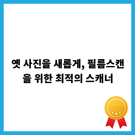 옛 사진을 새롭게, 필름스캔을 위한 최적의 스캐너
