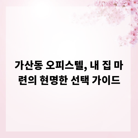 가산동 오피스텔, 내 집 마련의 현명한 선택 가이드