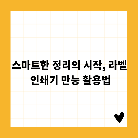스마트한 정리의 시작, 라벨 인쇄기 만능 활용법