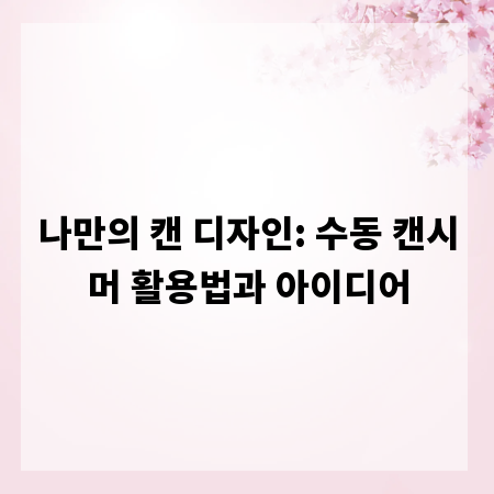 나만의 캔 디자인: 수동 캔시머 활용법과 아이디어
