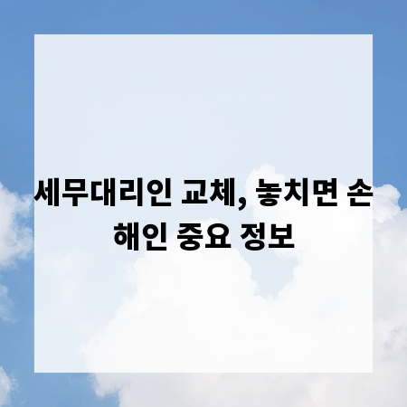 세무대리인 교체, 놓치면 손해인 중요 정보