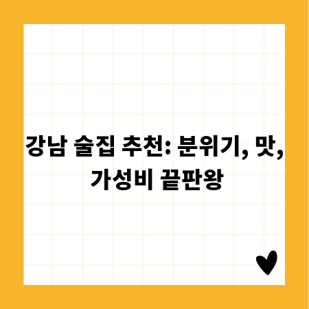 강남 술집 추천: 분위기, 맛, 가성비 끝판왕