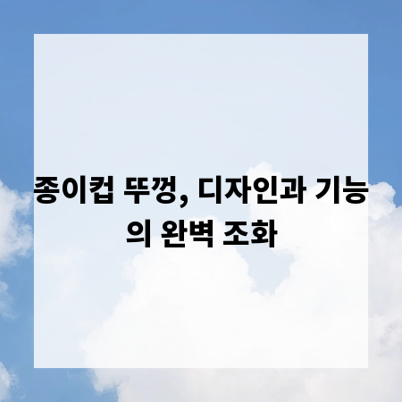 종이컵 뚜껑, 디자인과 기능의 완벽 조화