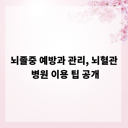 뇌졸중 예방과 관리, 뇌혈관 병원 이용 팁 공개