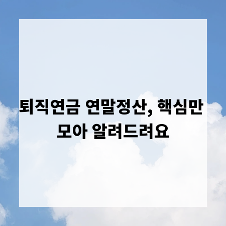 퇴직연금 연말정산, 핵심만 모아 알려드려요