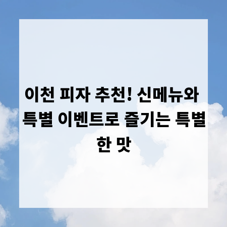 이천 피자 추천! 신메뉴와 특별 이벤트로 즐기는 특별한 맛