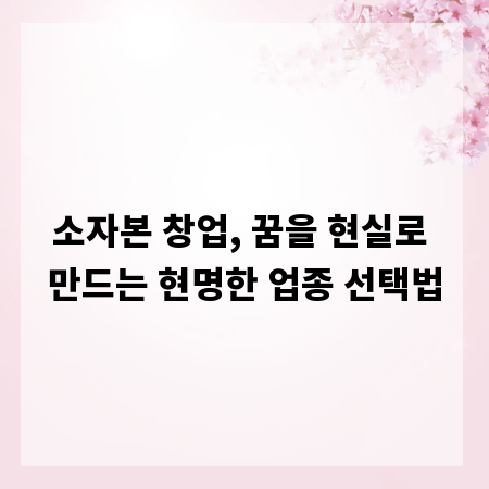 소자본 창업, 꿈을 현실로 만드는 현명한 업종 선택법
