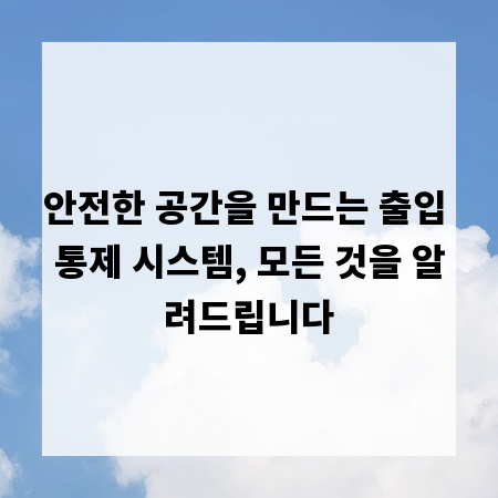 안전한 공간을 만드는 출입 통제 시스템, 모든 것을 알려드립니다