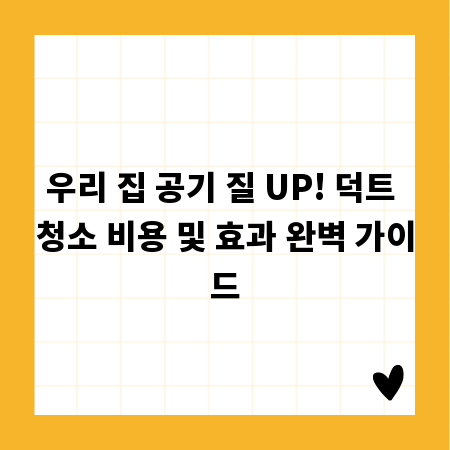 우리 집 공기 질 UP! 덕트 청소 비용 및 효과 완벽 가이드