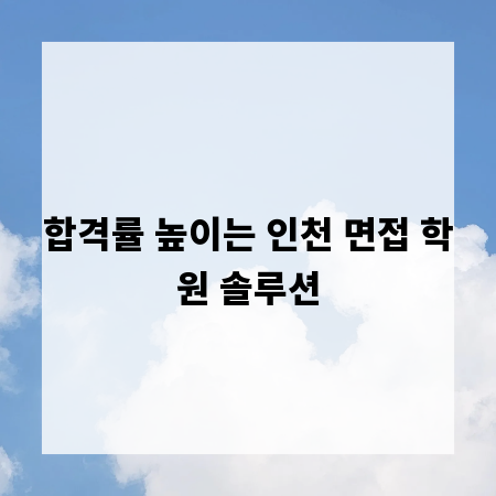합격률 높이는 인천 면접 학원 솔루션