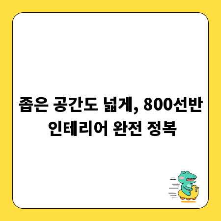 좁은 공간도 넓게, 800선반 인테리어 완전 정복