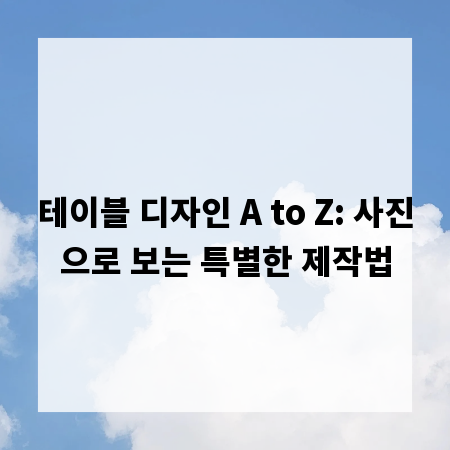 테이블 디자인 A to Z: 사진으로 보는 특별한 제작법