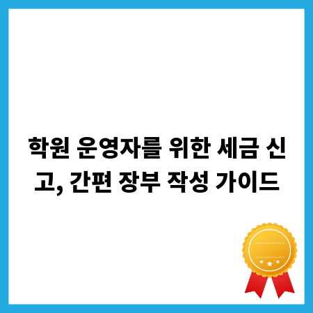 학원 운영자를 위한 세금 신고, 간편 장부 작성 가이드