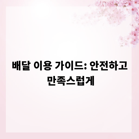 배달 이용 가이드: 안전하고 만족스럽게