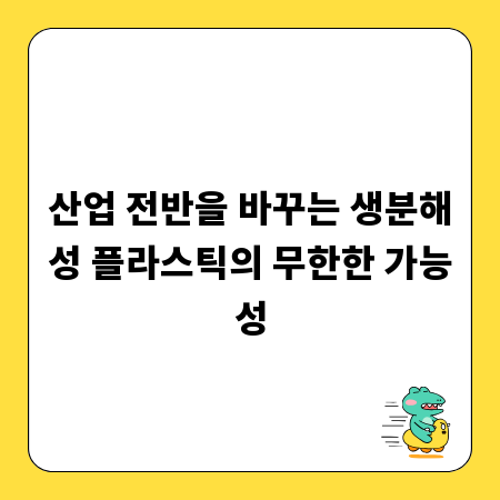 산업 전반을 바꾸는 생분해성 플라스틱의 무한한 가능성