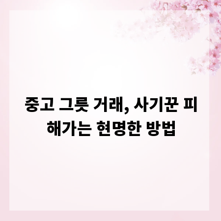 중고 그릇 거래, 사기꾼 피해가는 현명한 방법