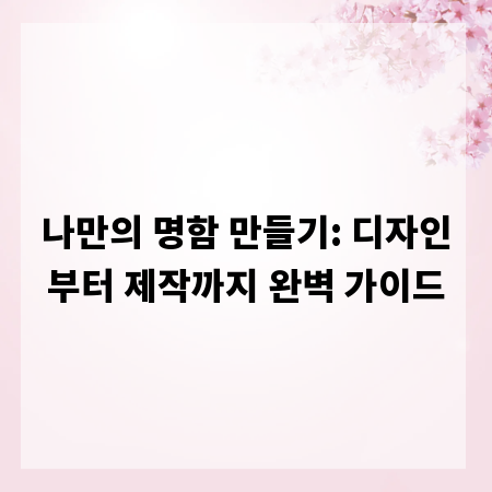 나만의 명함 만들기: 디자인부터 제작까지 완벽 가이드