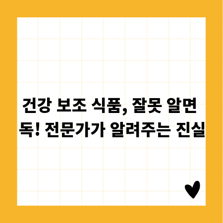건강 보조 식품, 잘못 알면 독! 전문가가 알려주는 진실