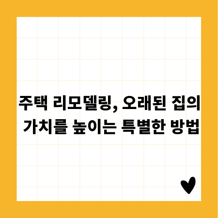 주택 리모델링, 오래된 집의 가치를 높이는 특별한 방법