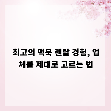 최고의 맥북 렌탈 경험, 업체를 제대로 고르는 법