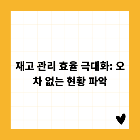 재고 관리 효율 극대화: 오차 없는 현황 파악