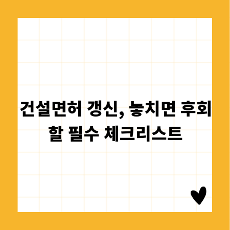 건설면허 갱신, 놓치면 후회할 필수 체크리스트