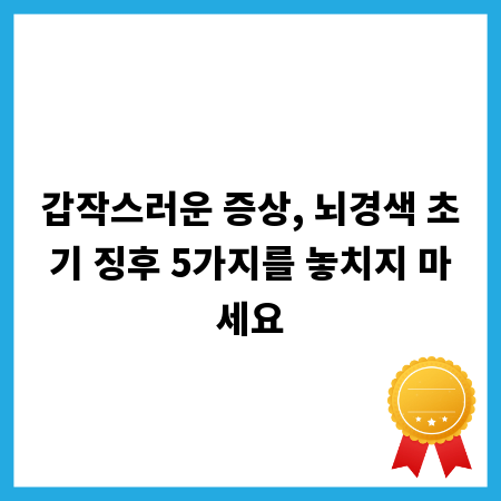 갑작스러운 증상, 뇌경색 초기 징후 5가지를 놓치지 마세요