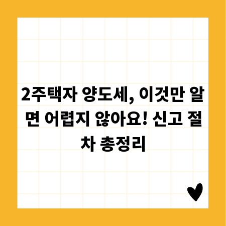 2주택자 양도세, 이것만 알면 어렵지 않아요! 신고 절차 총정리