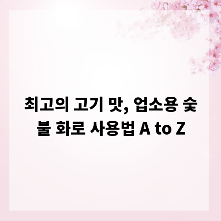 최고의 고기 맛, 업소용 숯불 화로 사용법 A to Z