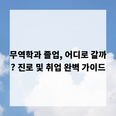 무역학과 졸업, 어디로 갈까? 진로 및 취업 완벽 가이드