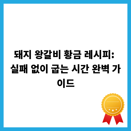 돼지 왕갈비 황금 레시피: 실패 없이 굽는 시간 완벽 가이드