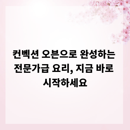 컨벡션 오븐으로 완성하는 전문가급 요리, 지금 바로 시작하세요