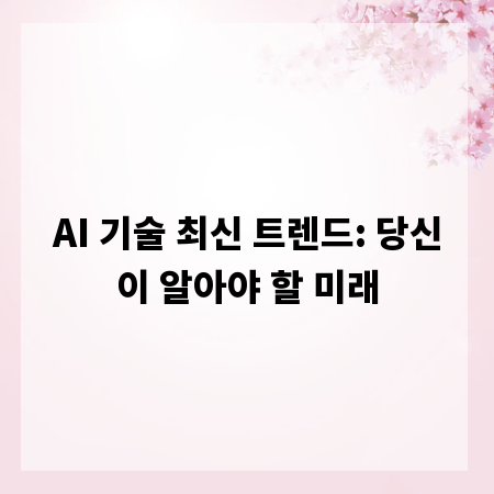 AI 기술 최신 트렌드: 당신이 알아야 할 미래