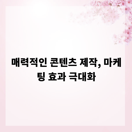 매력적인 콘텐츠 제작, 마케팅 효과 극대화