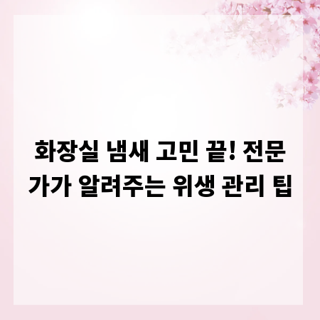 화장실 냄새 고민 끝! 전문가가 알려주는 위생 관리 팁