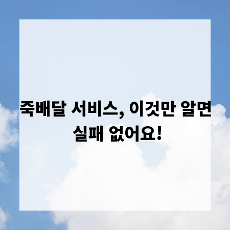 죽배달 서비스, 이것만 알면 실패 없어요!