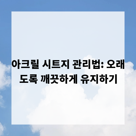 아크릴 시트지 관리법: 오래도록 깨끗하게 유지하기