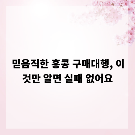 믿음직한 홍콩 구매대행, 이것만 알면 실패 없어요