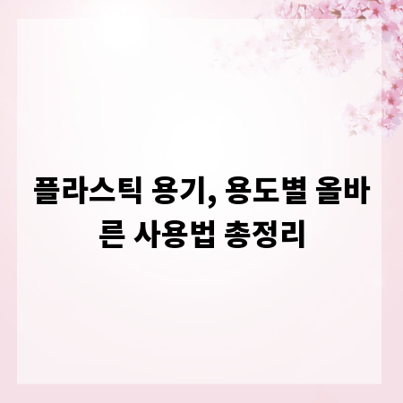 플라스틱 용기, 용도별 올바른 사용법 총정리