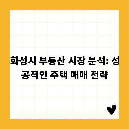 화성시 부동산 시장 분석: 성공적인 주택 매매 전략