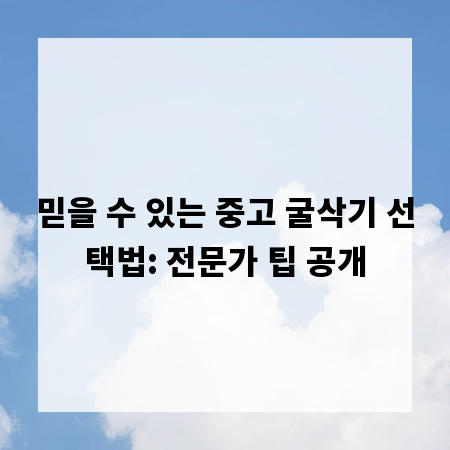 믿을 수 있는 중고 굴삭기 선택법: 전문가 팁 공개