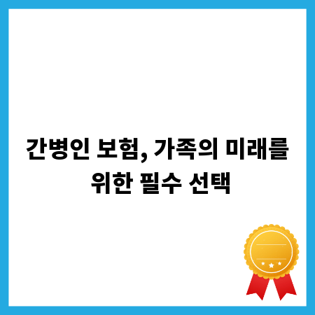 간병인 보험, 가족의 미래를 위한 필수 선택