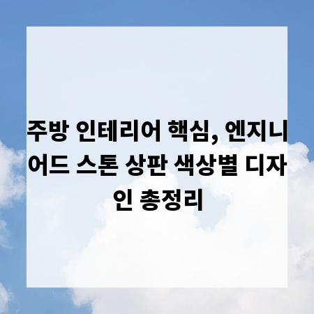 주방 인테리어 핵심, 엔지니어드 스톤 상판 색상별 디자인 총정리