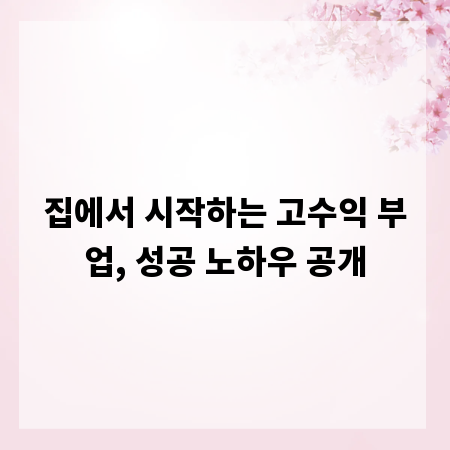집에서 시작하는 고수익 부업, 성공 노하우 공개