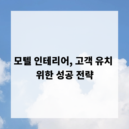 모텔 인테리어, 고객 유치 위한 성공 전략