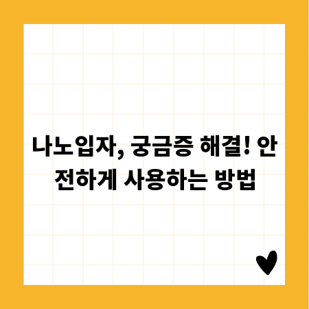 나노입자, 궁금증 해결! 안전하게 사용하는 방법