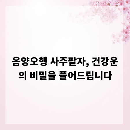 음양오행 사주팔자, 건강운의 비밀을 풀어드립니다
